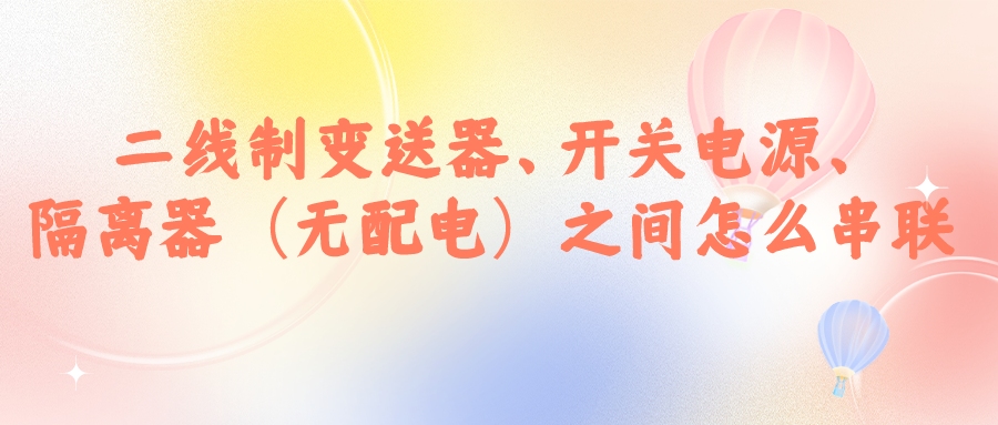 二線制變送器、開關(guān)電源、隔離器（無配電）之間怎么串...